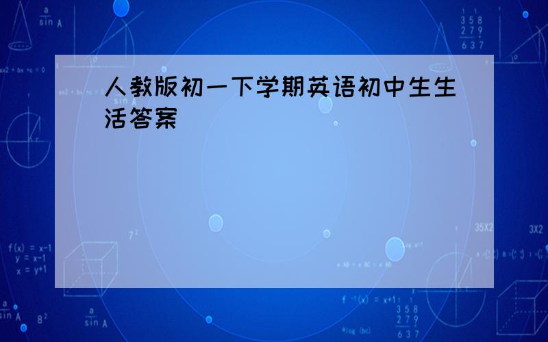 人教版初一下学期英语初中生生活答案