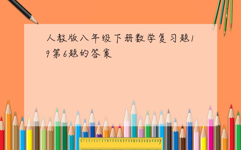 人教版八年级下册数学复习题19第6题的答案