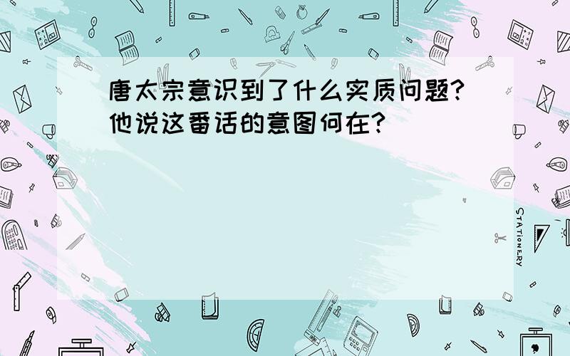 唐太宗意识到了什么实质问题?他说这番话的意图何在?