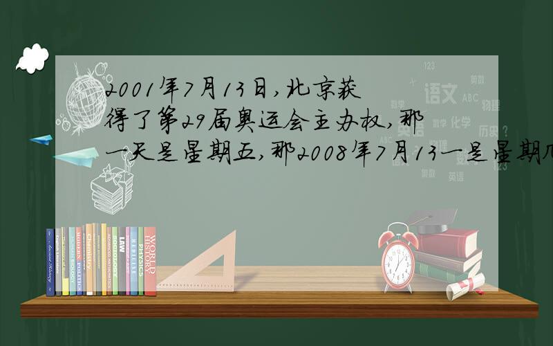 2001年7月13日,北京获得了第29届奥运会主办权,那一天是星期五,那2008年7月13一是星期几?