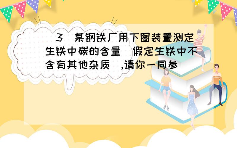 (3)某钢铁厂用下图装置测定生铁中碳的含量(假定生铁中不含有其他杂质),请你一同参