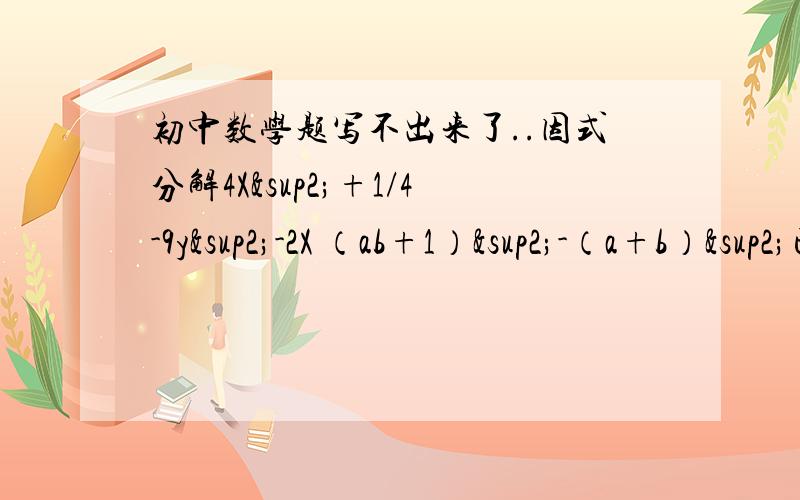 初中数学题写不出来了..因式分解4X²+1/4-9y²-2X （ab+1）²-（a+b）²已知△ABC的三边长a,b,c满足a²-ac=b²-bc 判断△ABC的形状显示不出来？我换个方式看看 那个平方QQ就显示不出