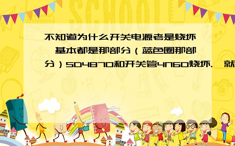 不知道为什么开关电源老是烧坏,基本都是那部分（蓝色圈那部分）SD4870和开关管4N60烧坏.  就要上交了,还是做不出来,总电路：烧坏电路：