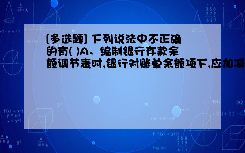 [多选题] 下列说法中不正确的有( )A、编制银行存款余额调节表时,银行对账单余额项下,应加减银行已入账企业未入账的金额B、永续盘存制下不需要进行实地盘点C、一笔经济业务导致某一会