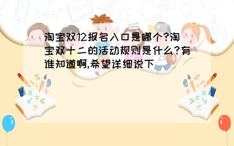 淘宝双12报名入口是哪个?淘宝双十二的活动规则是什么?有谁知道啊,希望详细说下