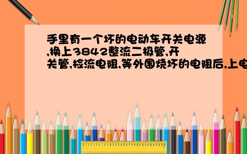 手里有一个坏的电动车开关电源,换上3842整流二极管,开关管,检流电阻,等外围烧坏的电阻后,上电出现哒哒的响,输出电压偏低,18v到30v,电源指示灯一闪一闪,测3842的7脚电压不稳,8v到13v,8脚无5v,