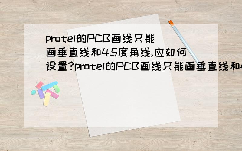 protel的PCB画线只能画垂直线和45度角线,应如何设置?protel的PCB画线只能画垂直线和45度角线,应如何设置画线任意角度?