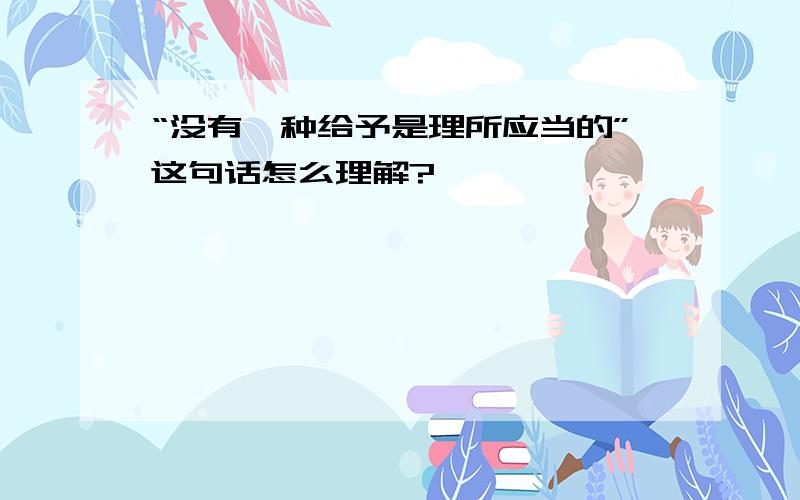 “没有一种给予是理所应当的”这句话怎么理解?