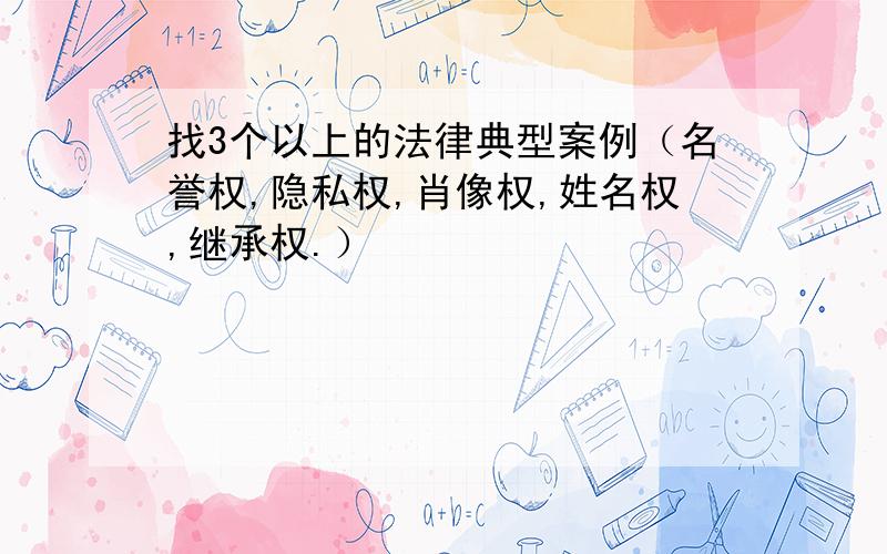 找3个以上的法律典型案例（名誉权,隐私权,肖像权,姓名权,继承权.）