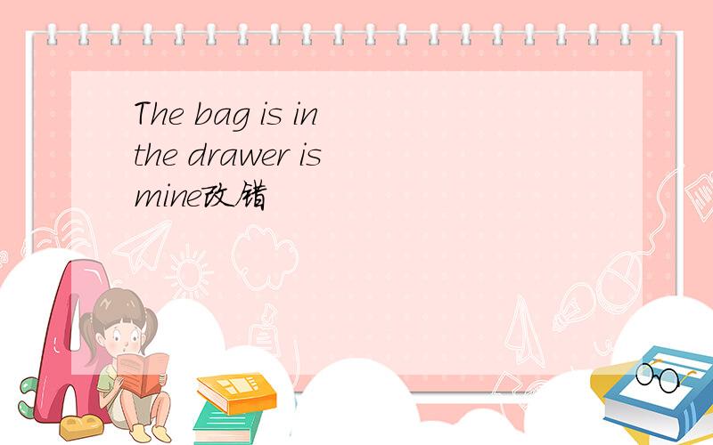 The bag is in the drawer is mine改错