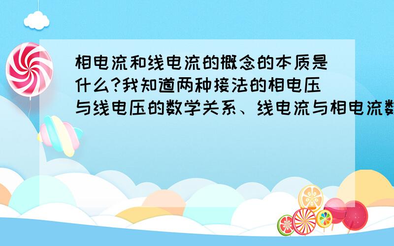 相电流和线电流的概念的本质是什么?我知道两种接法的相电压与线电压的数学关系、线电流与相电流数学的关系.也知道线电压是任意两相之间的电压、相电压是这相与中性线间的电压.但是