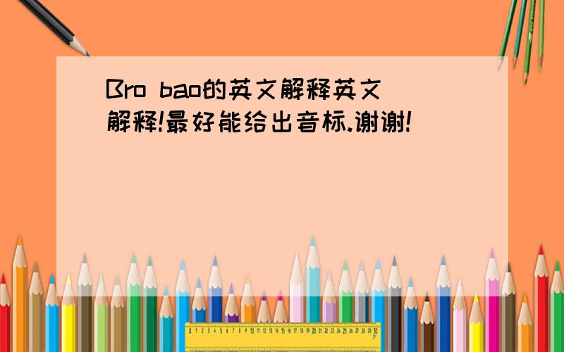 Bro bao的英文解释英文解释!最好能给出音标.谢谢!