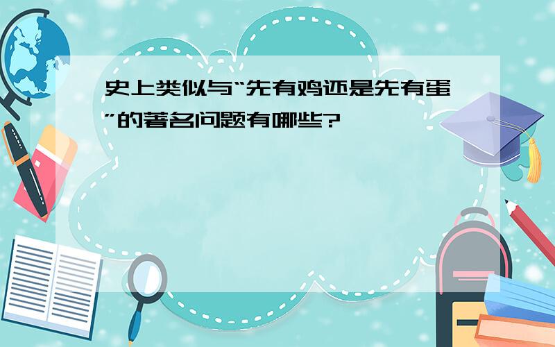 史上类似与“先有鸡还是先有蛋”的著名问题有哪些?