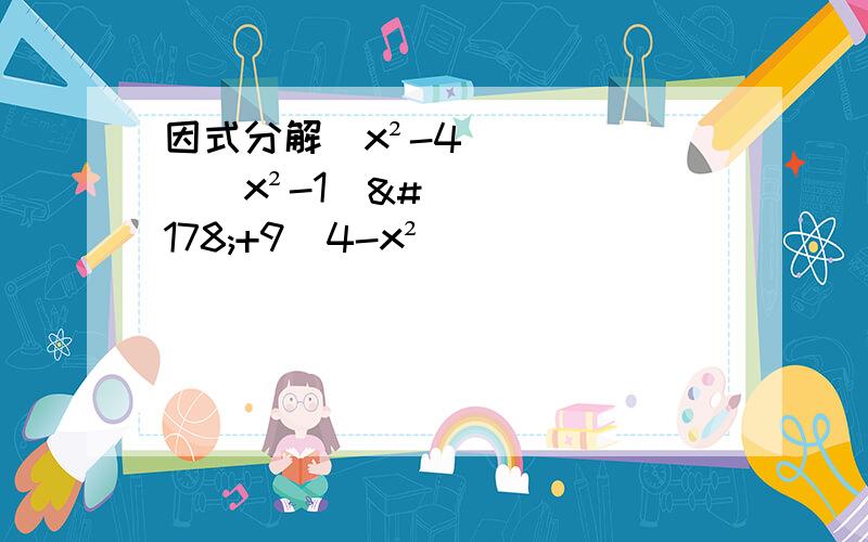 因式分解（x²-4）（x²-1)²+9（4-x²）