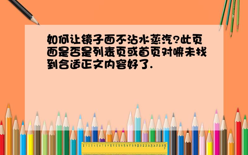 如何让镜子面不沾水蒸汽?此页面是否是列表页或首页对嘛未找到合适正文内容好了.