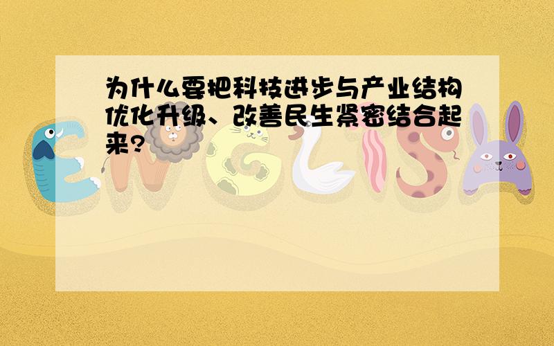 为什么要把科技进步与产业结构优化升级、改善民生紧密结合起来?