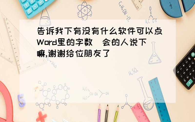 告诉我下有没有什么软件可以点Word里的字数　会的人说下嘛,谢谢给位朋友了