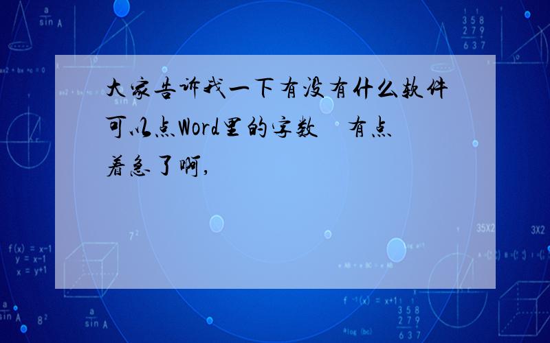 大家告诉我一下有没有什么软件可以点Word里的字数　有点着急了啊,