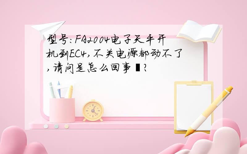 型号:FA2004电子天平开机到EC4,不关电源都动不了,请问是怎么回事吖?