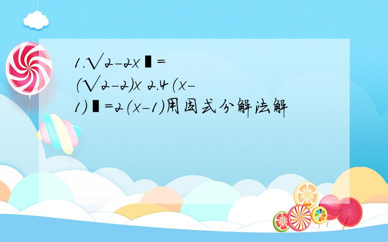 1.√2-2x²=（√2-2）x 2.4（x-1）²=2（x-1）用因式分解法解