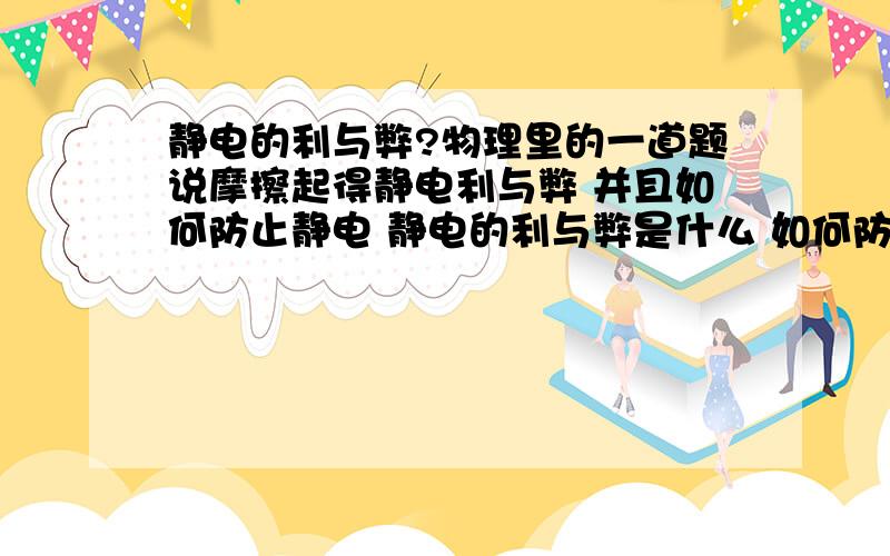 静电的利与弊?物理里的一道题说摩擦起得静电利与弊 并且如何防止静电 静电的利与弊是什么 如何防止静电