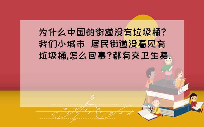 为什么中国的街道没有垃圾桶?我们小城市 居民街道没看见有垃圾桶,怎么回事?都有交卫生费.