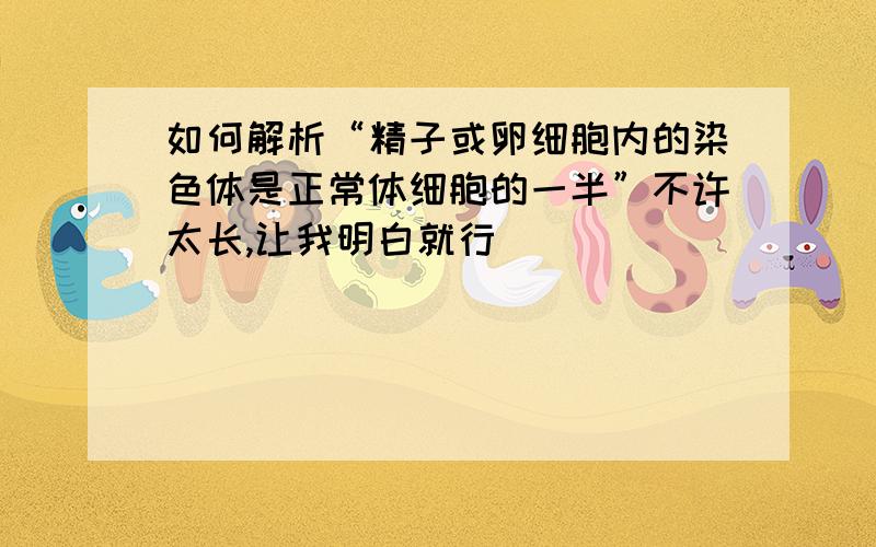 如何解析“精子或卵细胞内的染色体是正常体细胞的一半”不许太长,让我明白就行