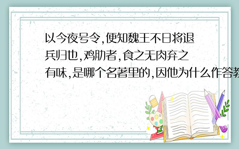 以今夜号令,便知魏王不日将退兵归也,鸡肋者,食之无肉弃之有味,是哪个名著里的,因他为什么作答教而使曹操反感