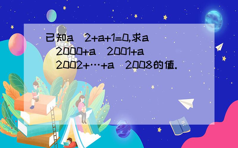 已知a^2+a+1=0,求a^2000+a^2001+a^2002+…+a^2008的值.