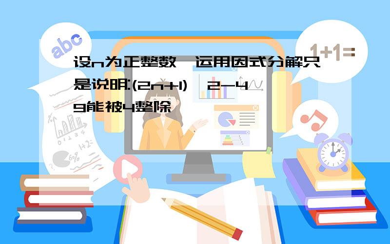 设n为正整数,运用因式分解只是说明:(2n+1)^2-49能被4整除