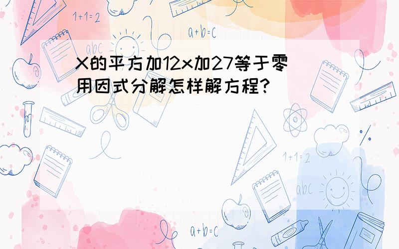 X的平方加12x加27等于零用因式分解怎样解方程?