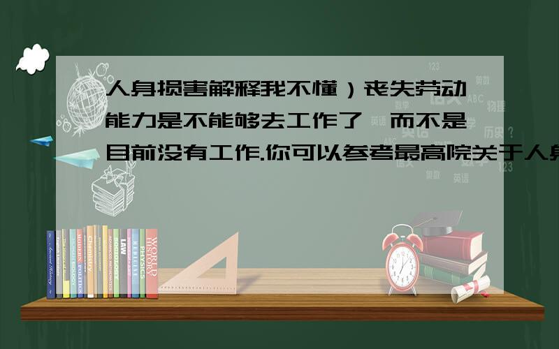 人身损害解释我不懂）丧失劳动能力是不能够去工作了,而不是目前没有工作.你可以参考最高院关于人身损害若干解释,或者去我的博客去看看,我不懂请你解释女58周岁没有丧失劳动能力要不