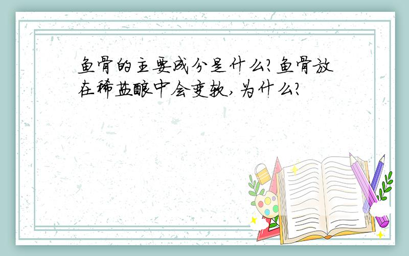 鱼骨的主要成分是什么?鱼骨放在稀盐酸中会变软,为什么?