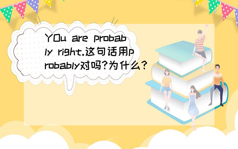 YOu are probably right.这句话用probably对吗?为什么?