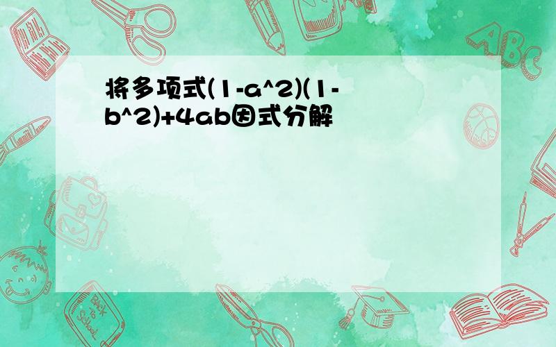 将多项式(1-a^2)(1-b^2)+4ab因式分解