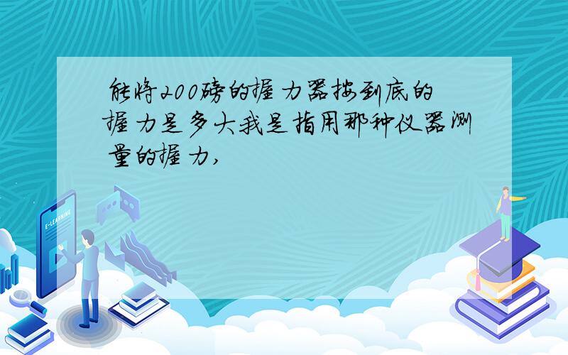 能将200磅的握力器按到底的握力是多大我是指用那种仪器测量的握力,