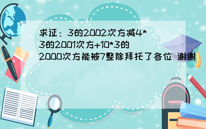 求证：3的2002次方减4*3的2001次方+10*3的2000次方能被7整除拜托了各位 谢谢