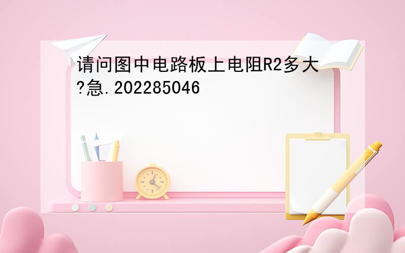 请问图中电路板上电阻R2多大?急.202285046