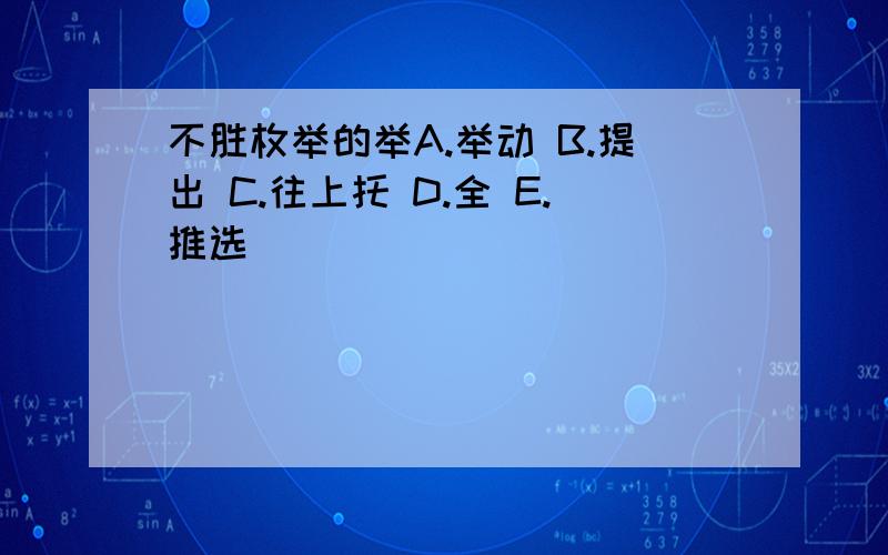 不胜枚举的举A.举动 B.提出 C.往上托 D.全 E.推选