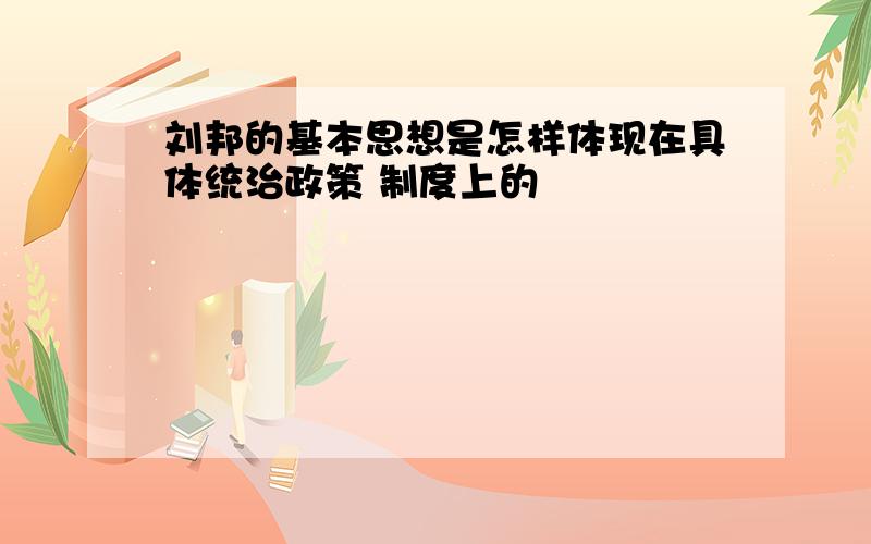 刘邦的基本思想是怎样体现在具体统治政策 制度上的