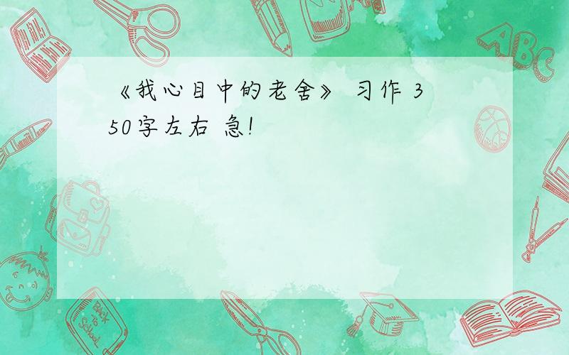 《我心目中的老舍》 习作 350字左右 急!