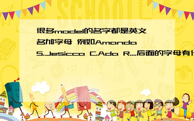 很多model的名字都是英文名加字母 例如Amanda S.Jesicca C.Ada R....后面的字母有什么含义 姓的简写吗?