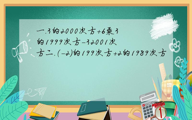 一.3的2000次方+6乘3的1999次方-32001次方二.（-2)的199次方+2的1989次方