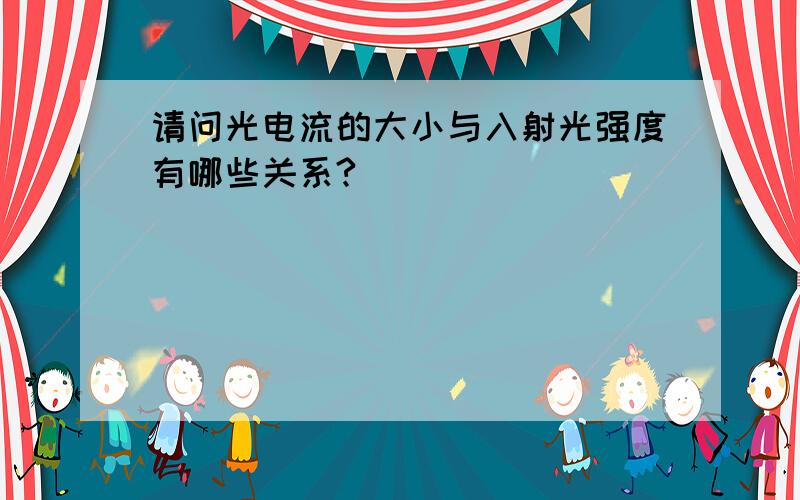 请问光电流的大小与入射光强度有哪些关系?