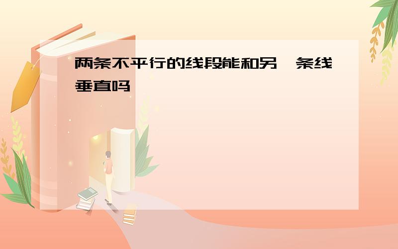 两条不平行的线段能和另一条线垂直吗