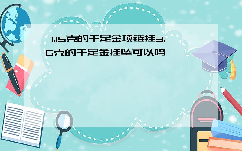 7.15克的千足金项链挂3.6克的千足金挂坠可以吗