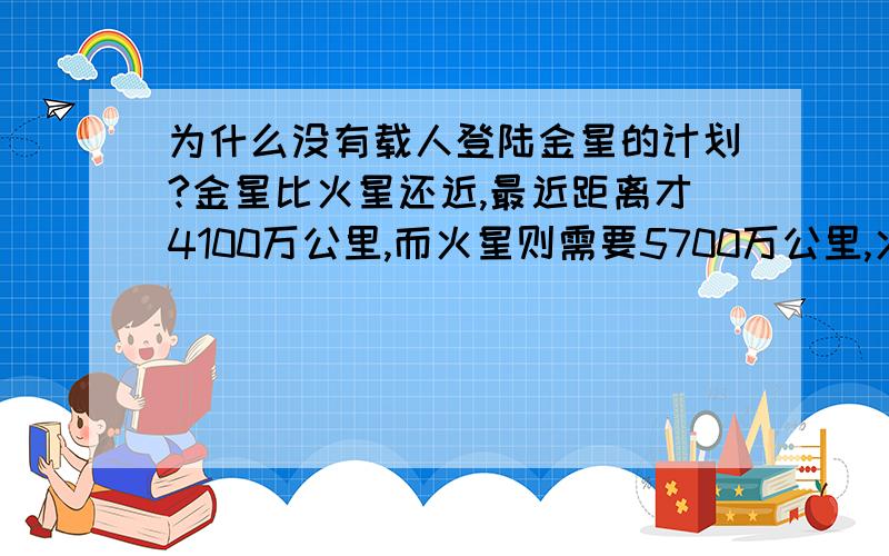 为什么没有载人登陆金星的计划?金星比火星还近,最近距离才4100万公里,而火星则需要5700万公里,火星再有10年左右就要有人登陆了,为什么载人登陆金星以及水星的计划遥遥无期呢?