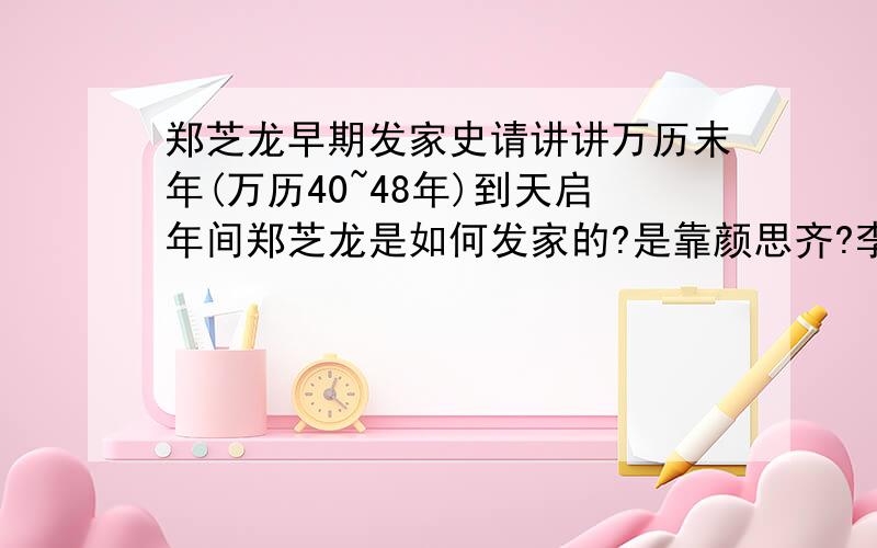 郑芝龙早期发家史请讲讲万历末年(万历40~48年)到天启年间郑芝龙是如何发家的?是靠颜思齐?李旦?还是什么?传说他和颜思齐是