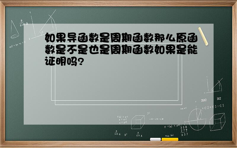 如果导函数是周期函数那么原函数是不是也是周期函数如果是能证明吗?