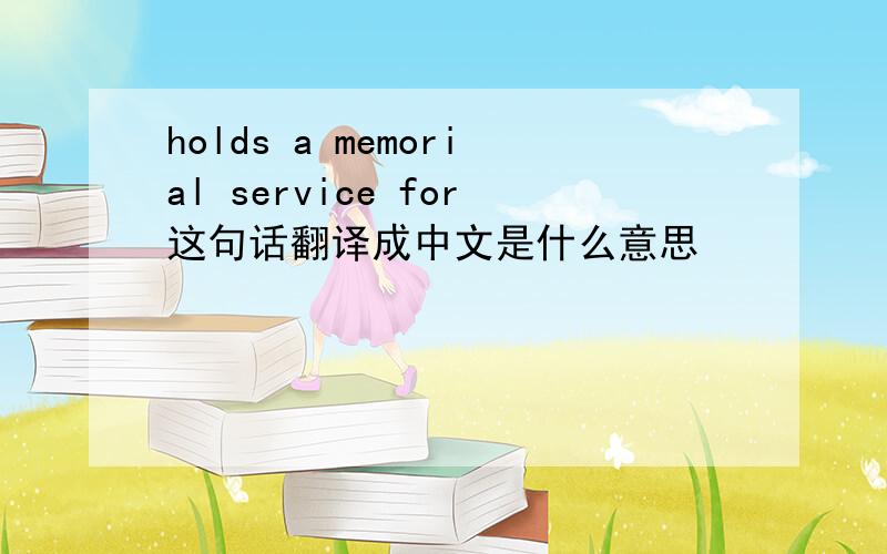 holds a memorial service for这句话翻译成中文是什么意思